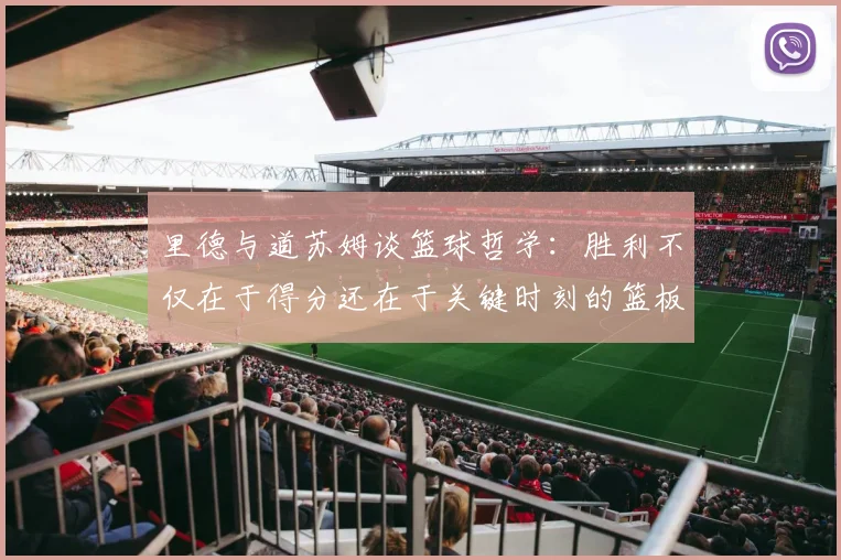 里德与道苏姆谈篮球哲学：胜利不仅在于得分还在于关键时刻的篮板球