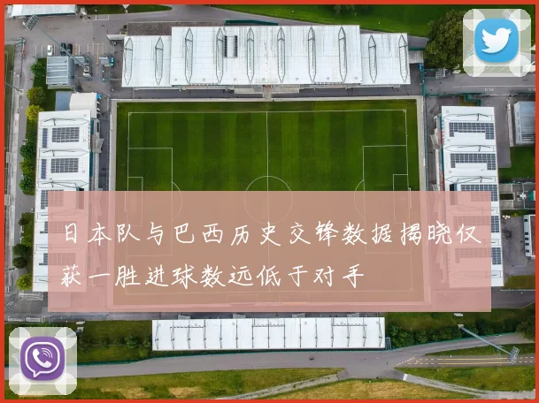 日本队与巴西历史交锋数据揭晓仅获一胜进球数远低于对手