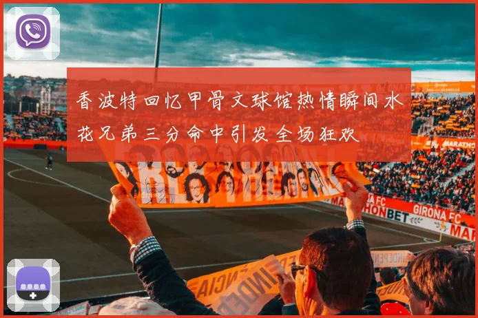 香波特回忆甲骨文球馆热情瞬间水花兄弟三分命中引发全场狂欢