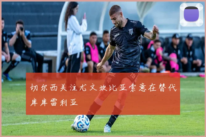 切尔西关注尤文坎比亚索意在替代库库雷利亚