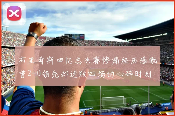 布里奇斯回忆总决赛惨痛经历感慨曾2-0领先却连败四场的心碎时刻