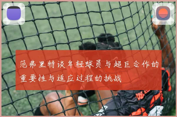 范弗里特谈年轻球员与超巨合作的重要性与适应过程的挑战