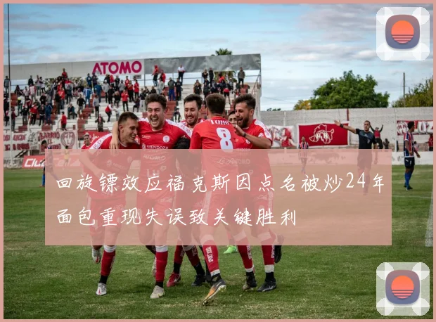 回旋镖效应福克斯因点名被炒24年面包重现失误致关键胜利